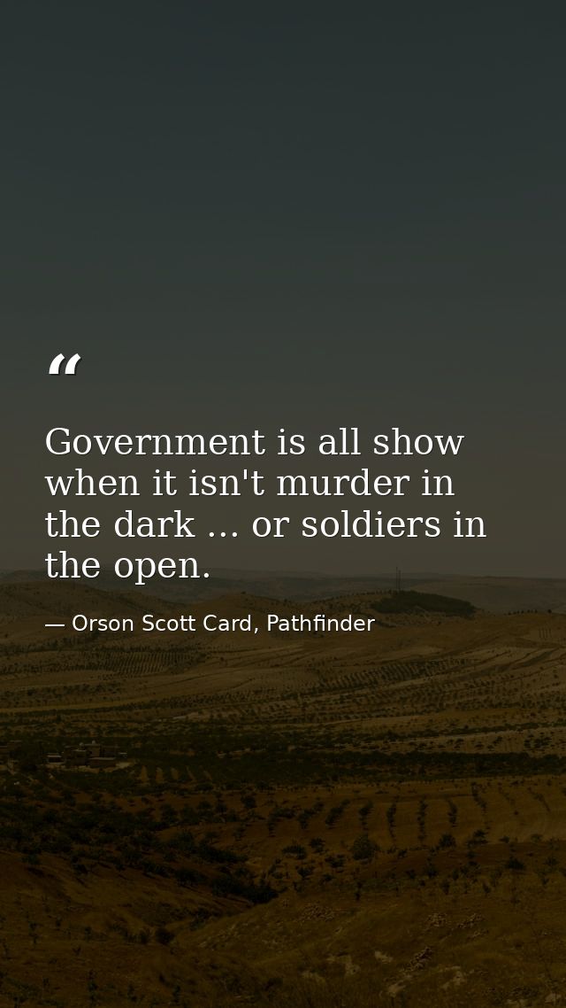 Government is all show when it isn't murder in the dark ... or soldiers in the open. — Orson Scott Card, Pathfinder