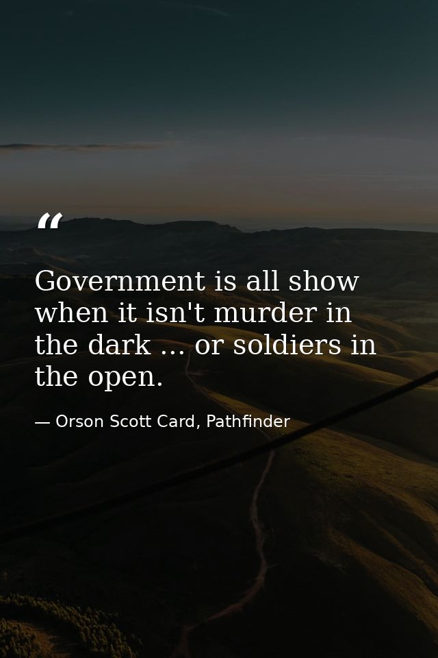 Government is all show when it isn't murder in the dark ... or soldiers in the open. — Orson Scott Card, Pathfinder