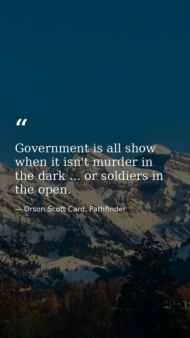 Government is all show when it isn't murder in the dark ... or soldiers in the open. — Orson Scott Card, Pathfinder