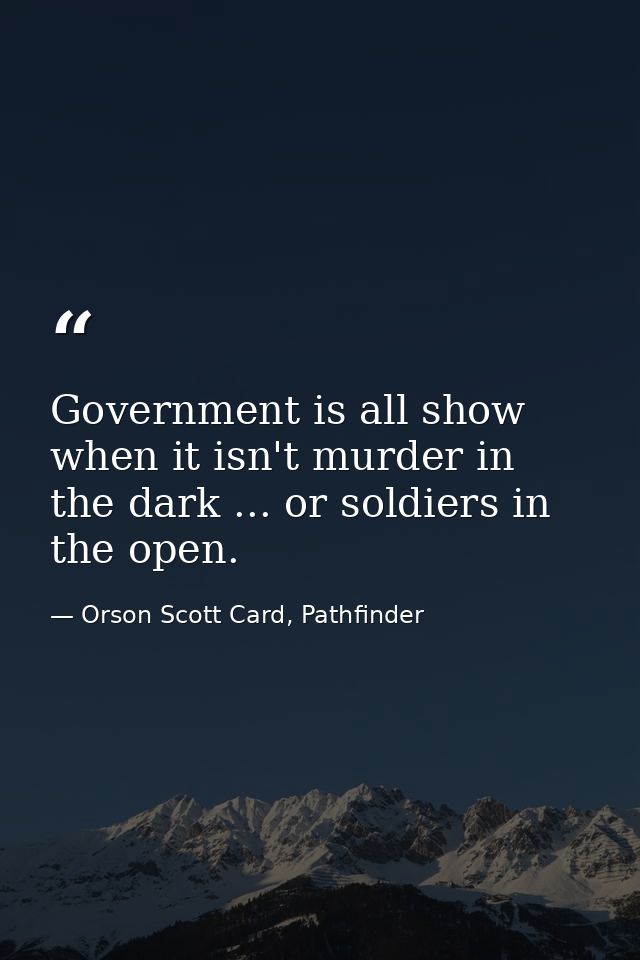 Government is all show when it isn't murder in the dark ... or soldiers in the open. — Orson Scott Card, Pathfinder