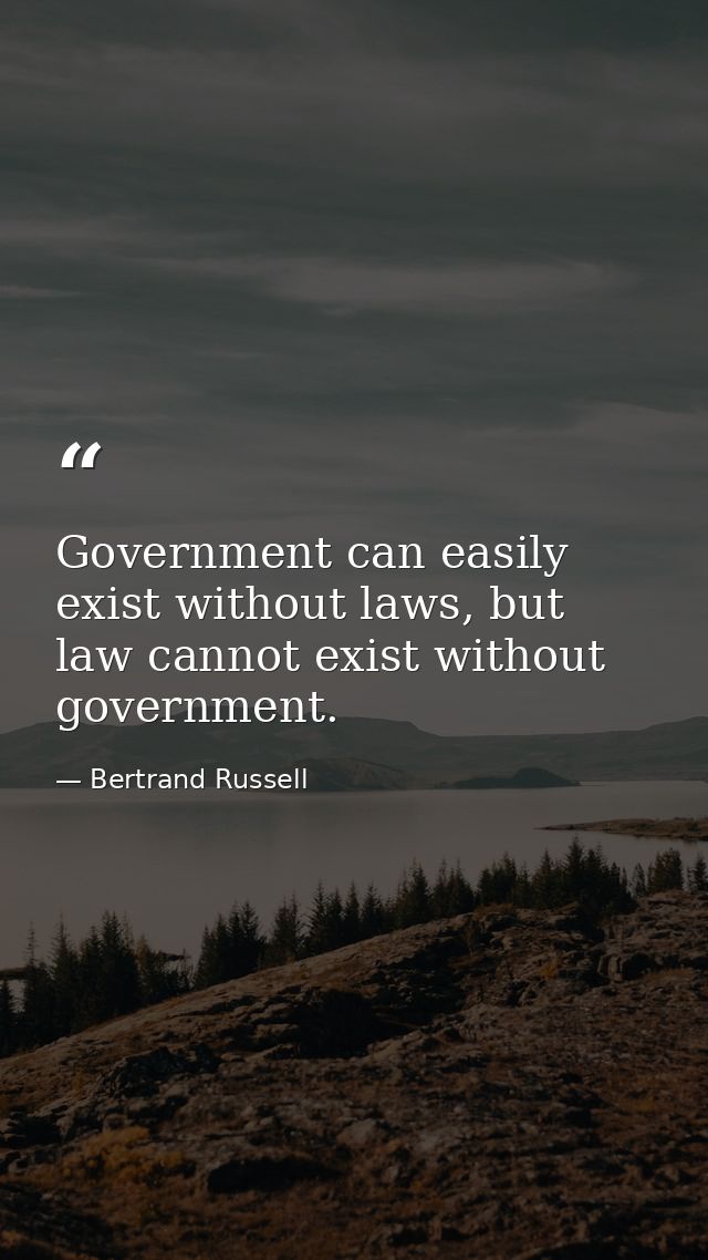 Government can easily exist without laws, but law cannot exist without government. — Bertrand Russell