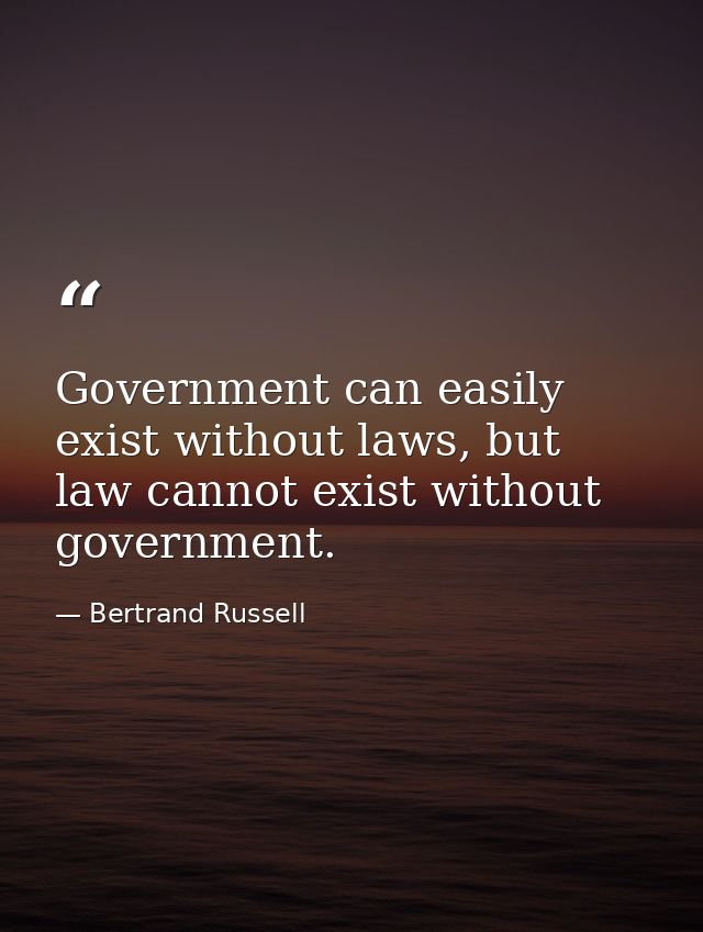 Government can easily exist without laws, but law cannot exist without government. — Bertrand Russell