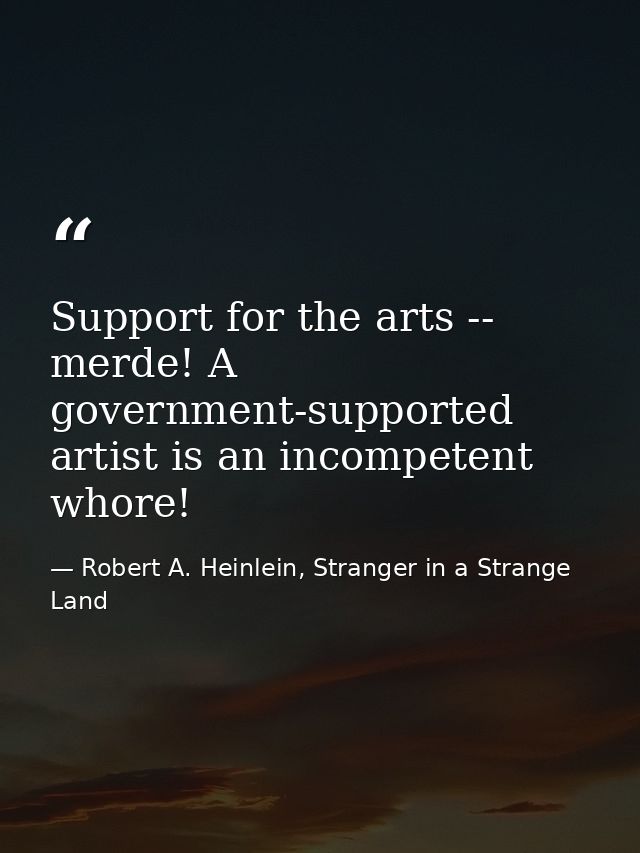 Support for the arts -- merde! A government-supported artist is an incompetent whore! — Robert A. Heinlein, Stranger in a Strange Land