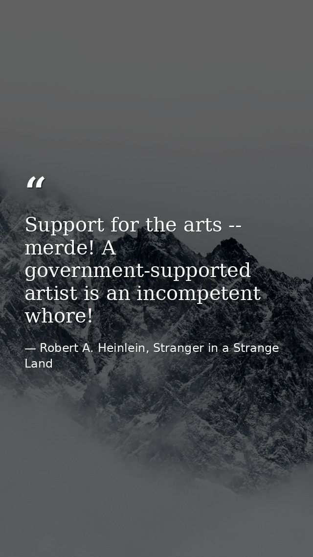 Support for the arts -- merde! A government-supported artist is an incompetent whore! — Robert A. Heinlein, Stranger in a Strange Land