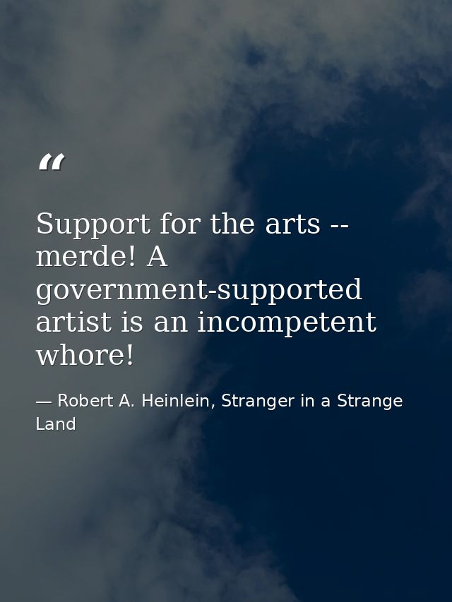 Support for the arts -- merde! A government-supported artist is an incompetent whore! — Robert A. Heinlein, Stranger in a Strange Land