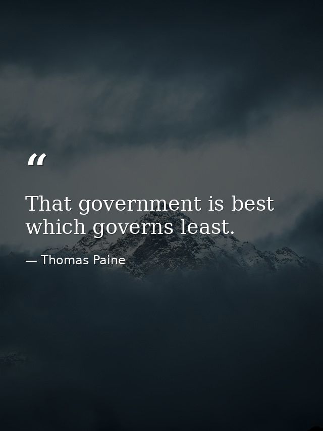 That government is best which governs least. — Thomas Paine