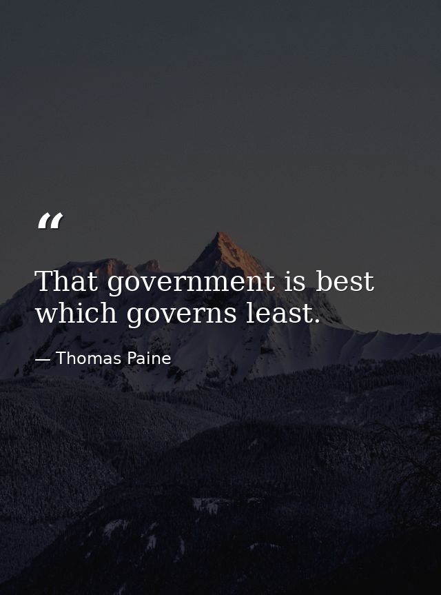 That government is best which governs least. — Thomas Paine