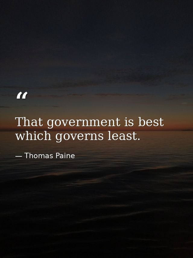 That government is best which governs least. — Thomas Paine