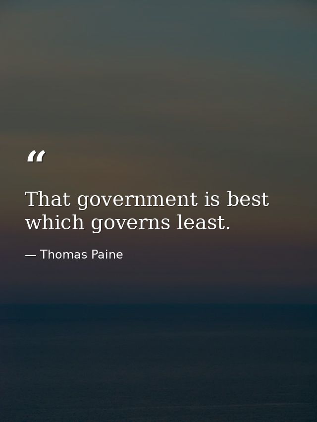 That government is best which governs least. — Thomas Paine