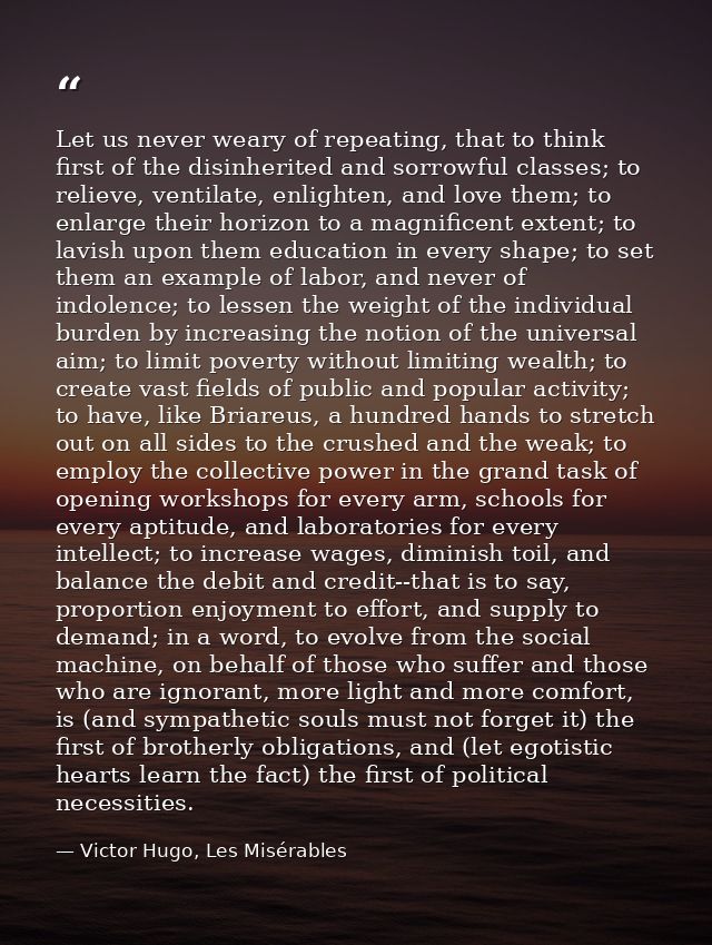 Let us never weary of repeating, that to think first of the disinherited and sorrowful classes; to relieve, ventilate, e — Victor Hugo, Les Misérables