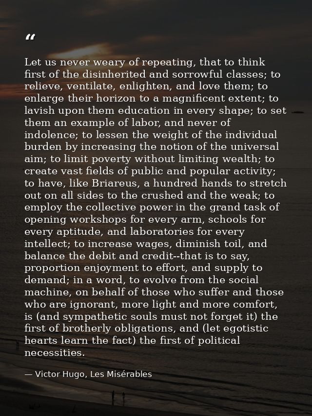 Let us never weary of repeating, that to think first of the disinherited and sorrowful classes; to relieve, ventilate, e — Victor Hugo, Les Misérables