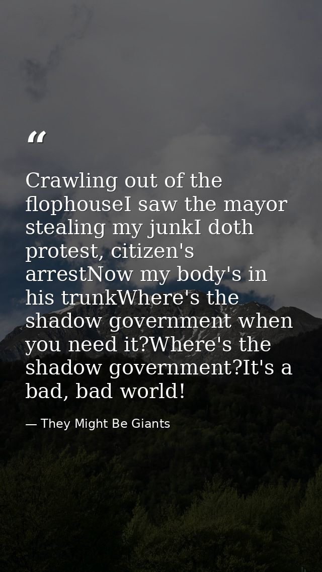 Crawling out of the flophouseI saw the mayor stealing my junkI doth protest, citizen's arrestNow my body's in his trunkW — They Might Be Giants