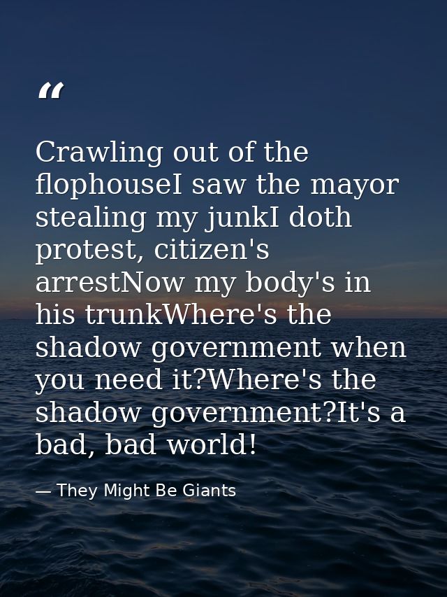 Crawling out of the flophouseI saw the mayor stealing my junkI doth protest, citizen's arrestNow my body's in his trunkW — They Might Be Giants