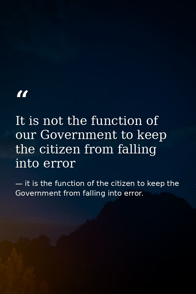 It is not the function of our Government to keep the citizen from falling into error — it is the function of the citizen to keep the Government from falling into error.