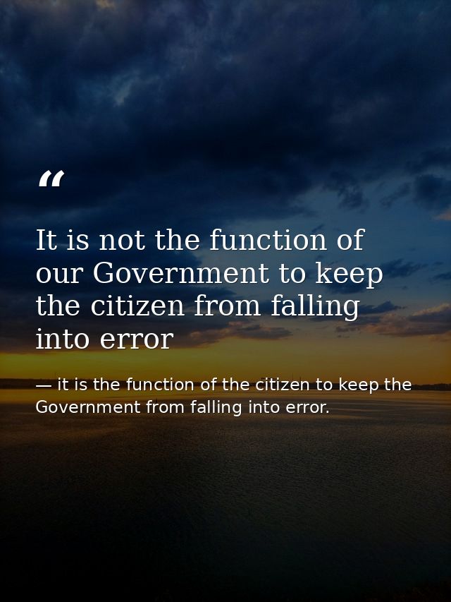 It is not the function of our Government to keep the citizen from falling into error — it is the function of the citizen to keep the Government from falling into error.