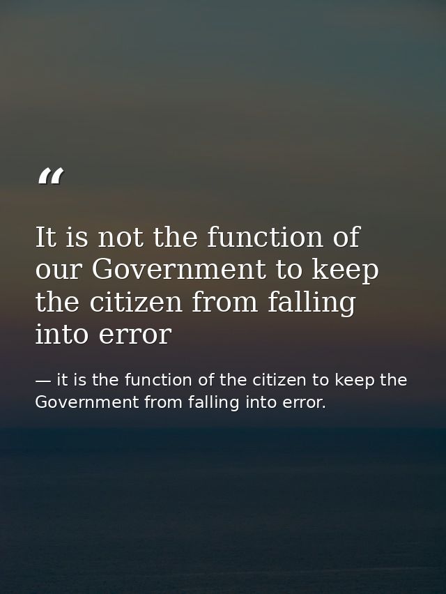 It is not the function of our Government to keep the citizen from falling into error — it is the function of the citizen to keep the Government from falling into error.