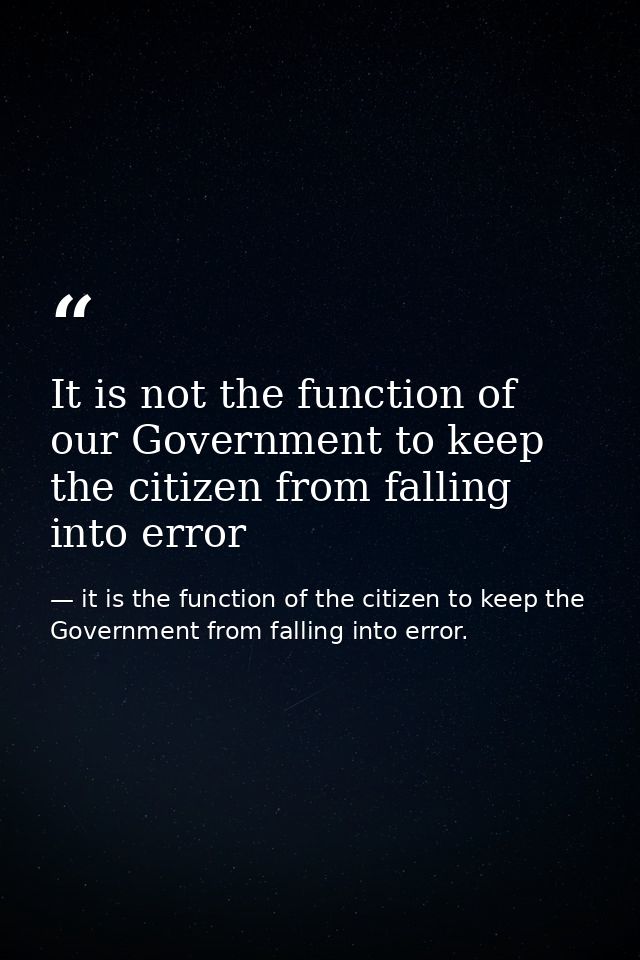 It is not the function of our Government to keep the citizen from falling into error — it is the function of the citizen to keep the Government from falling into error.