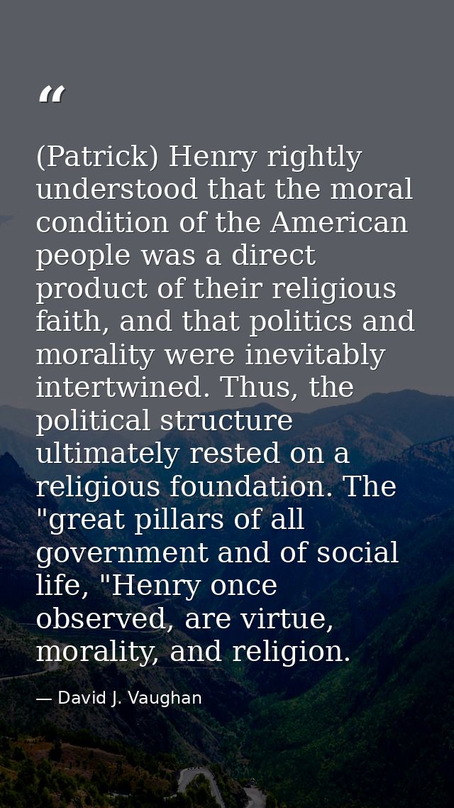 (Patrick) Henry rightly understood that the moral condition of the American people was a direct product of their religio — David J. Vaughan