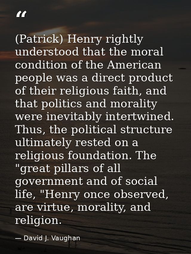 (Patrick) Henry rightly understood that the moral condition of the American people was a direct product of their religio — David J. Vaughan