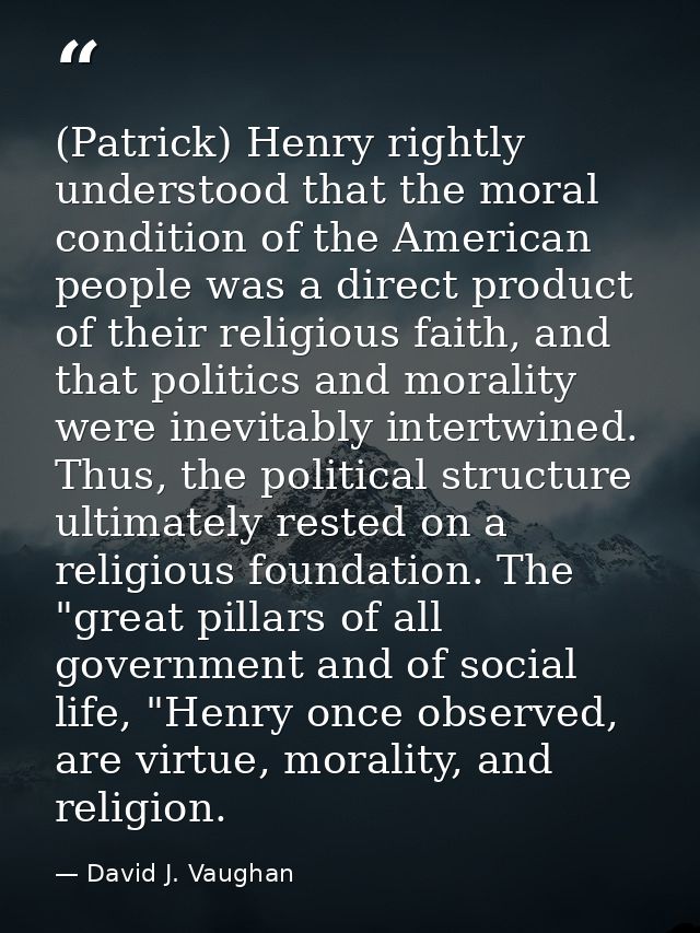 (Patrick) Henry rightly understood that the moral condition of the American people was a direct product of their religio — David J. Vaughan