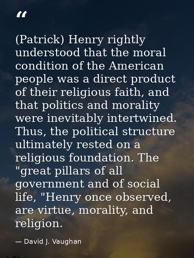 (Patrick) Henry rightly understood that the moral condition of the American people was a direct product of their religio — David J. Vaughan