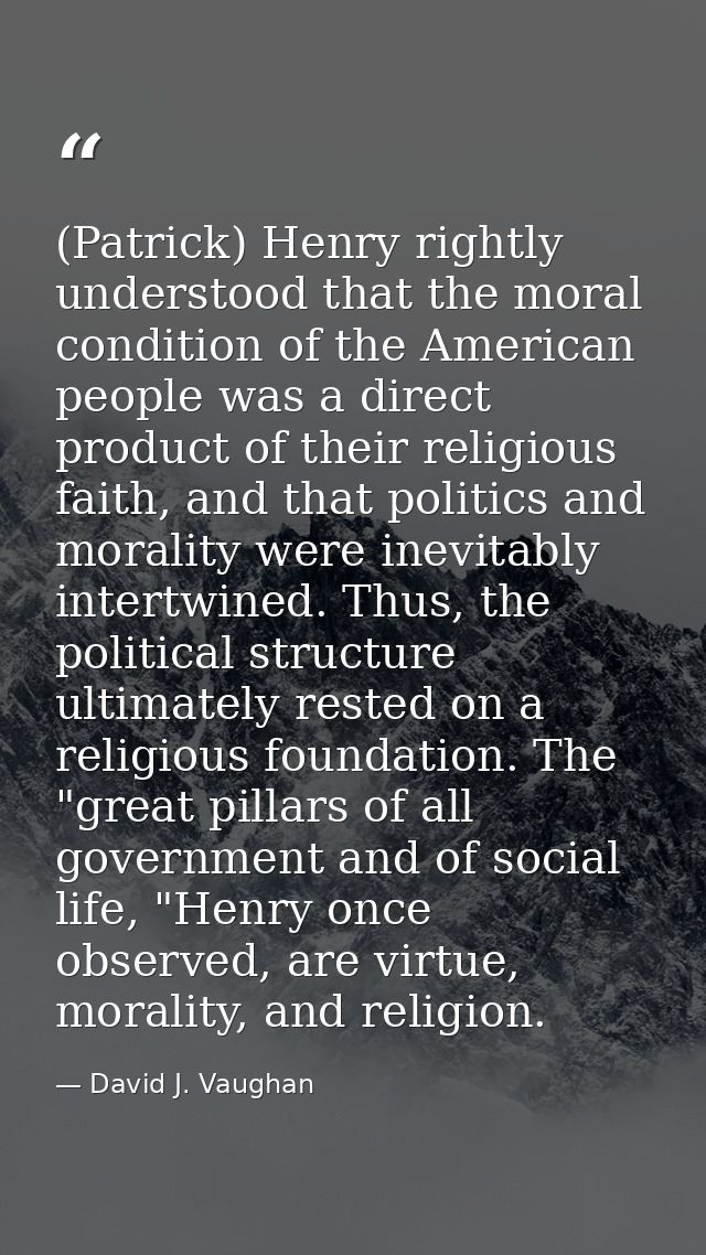 (Patrick) Henry rightly understood that the moral condition of the American people was a direct product of their religio — David J. Vaughan