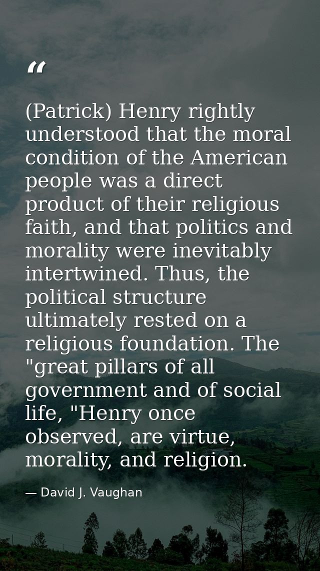(Patrick) Henry rightly understood that the moral condition of the American people was a direct product of their religio — David J. Vaughan