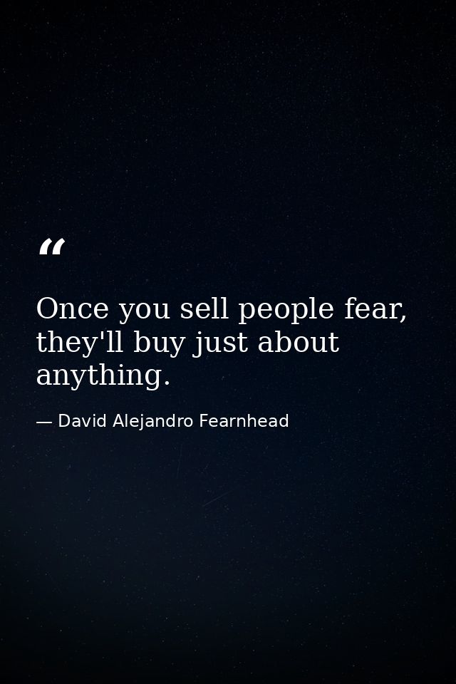Once you sell people fear, they'll buy just about anything. — David Alejandro Fearnhead