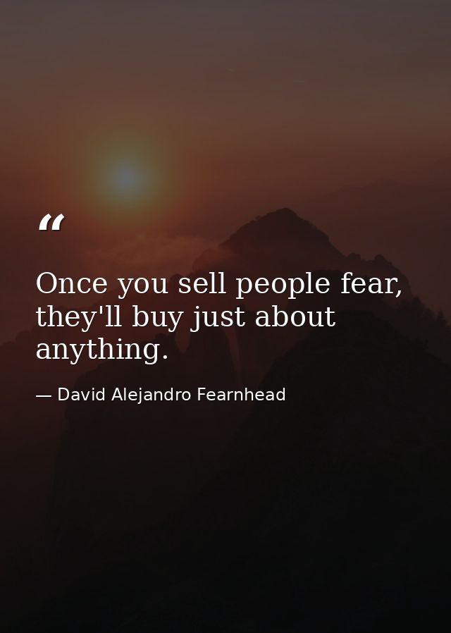 Once you sell people fear, they'll buy just about anything. — David Alejandro Fearnhead