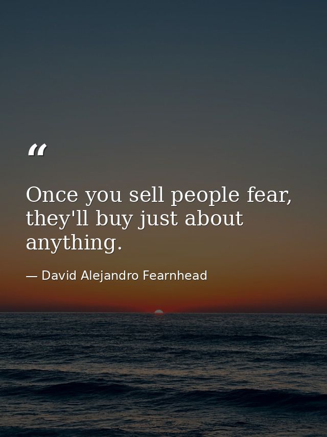 Once you sell people fear, they'll buy just about anything. — David Alejandro Fearnhead
