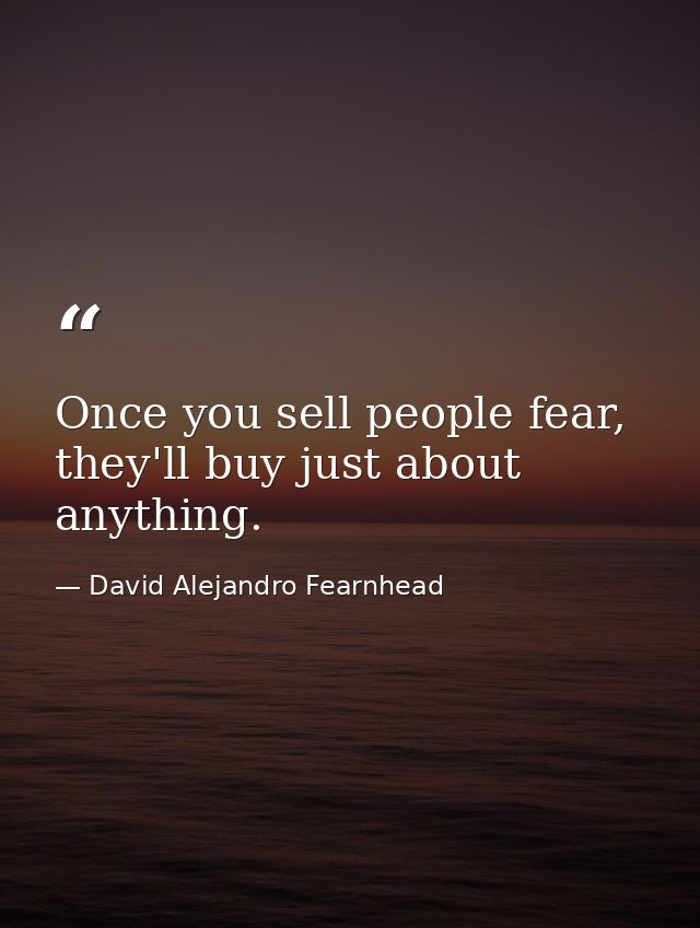 Once you sell people fear, they'll buy just about anything. — David Alejandro Fearnhead