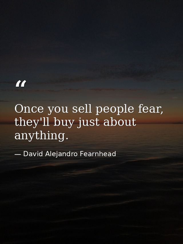 Once you sell people fear, they'll buy just about anything. — David Alejandro Fearnhead