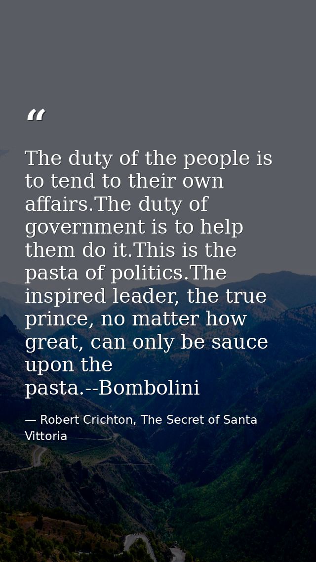 The duty of the people is to tend to their own affairs.The duty of government is to help them do it.This is the pasta of — Robert Crichton, The Secret of Santa Vittoria