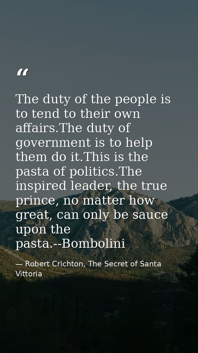 The duty of the people is to tend to their own affairs.The duty of government is to help them do it.This is the pasta of — Robert Crichton, The Secret of Santa Vittoria