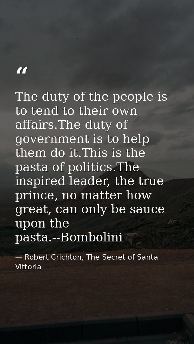 The duty of the people is to tend to their own affairs.The duty of government is to help them do it.This is the pasta of — Robert Crichton, The Secret of Santa Vittoria