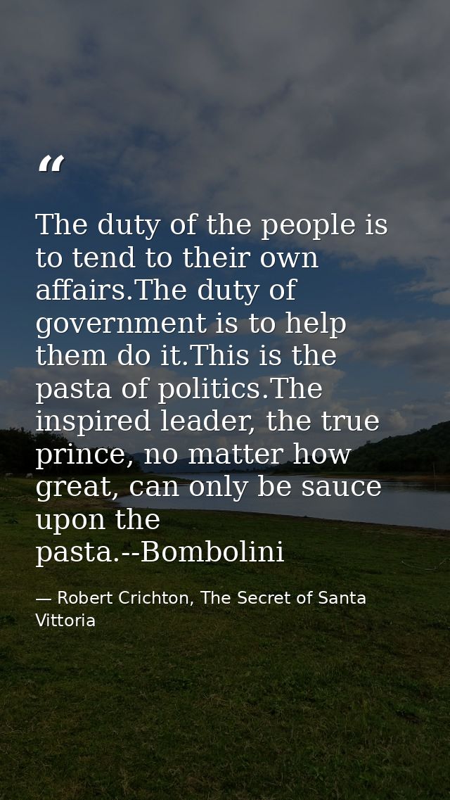 The duty of the people is to tend to their own affairs.The duty of government is to help them do it.This is the pasta of — Robert Crichton, The Secret of Santa Vittoria
