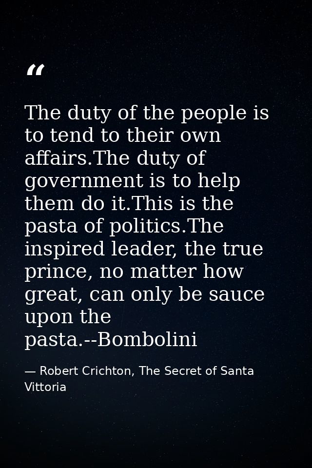 The duty of the people is to tend to their own affairs.The duty of government is to help them do it.This is the pasta of — Robert Crichton, The Secret of Santa Vittoria