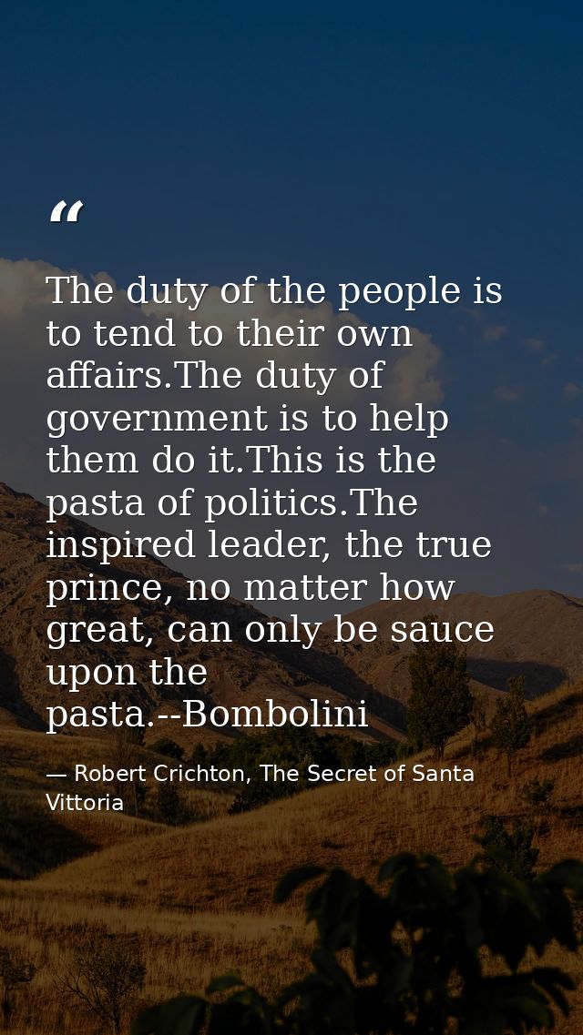 The duty of the people is to tend to their own affairs.The duty of government is to help them do it.This is the pasta of — Robert Crichton, The Secret of Santa Vittoria