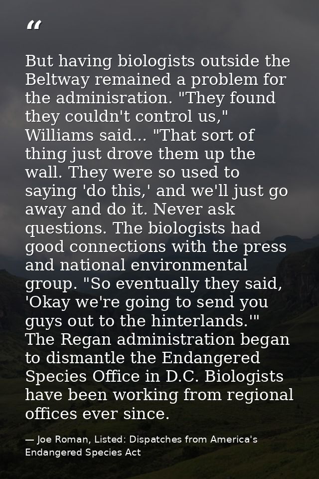 But having biologists outside the Beltway remained a problem for the adminisration. "They found they couldn't control us — Joe Roman, Listed: Dispatches from America's Endangered Species Act