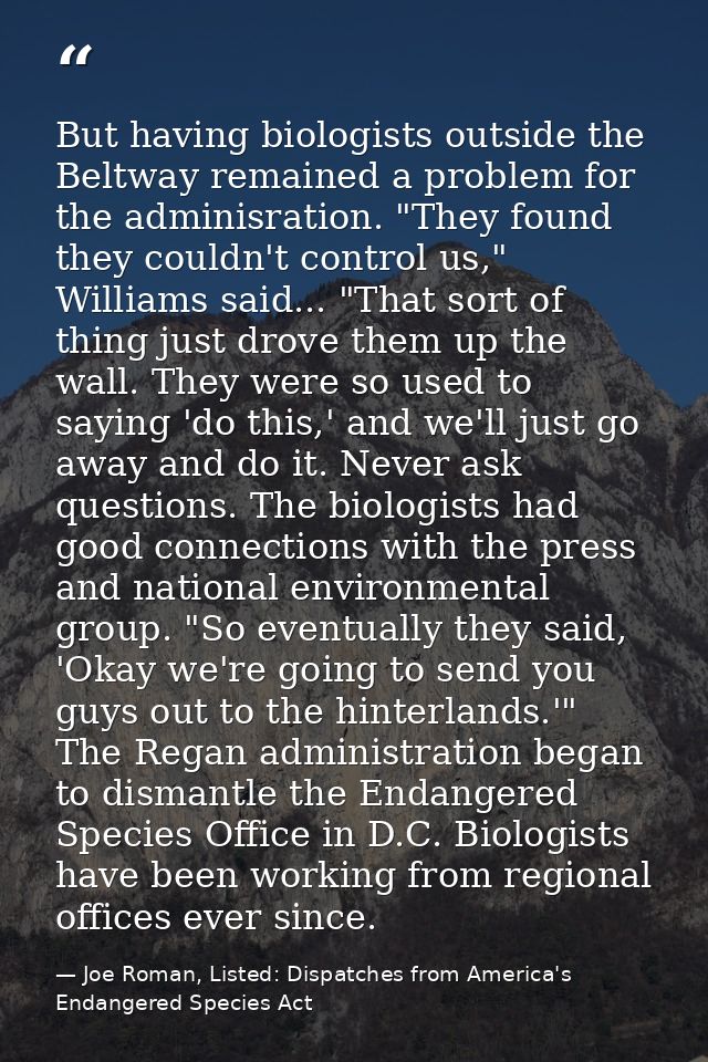 But having biologists outside the Beltway remained a problem for the adminisration. "They found they couldn't control us — Joe Roman, Listed: Dispatches from America's Endangered Species Act