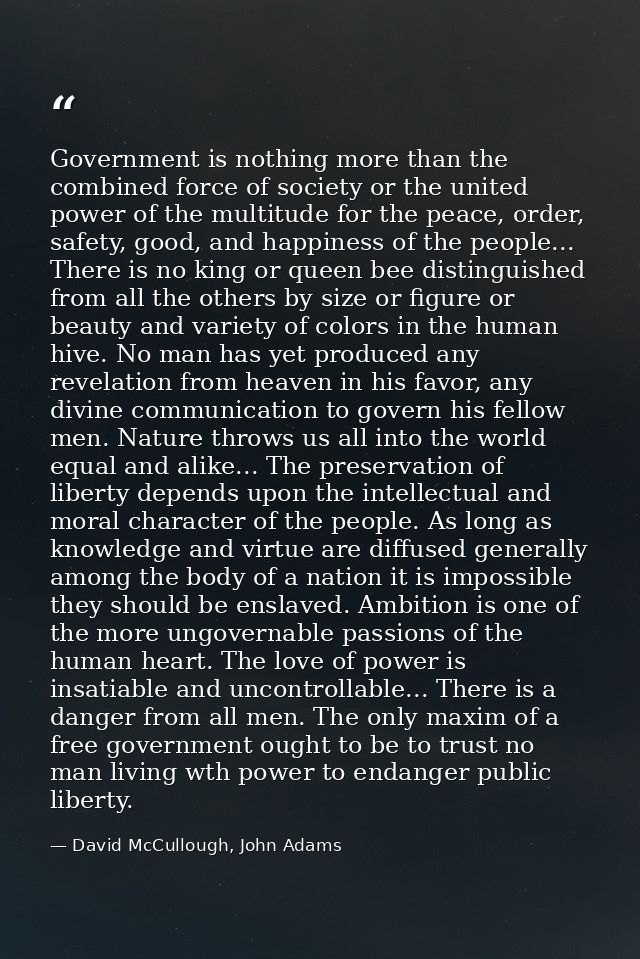 Government is nothing more than the combined force of society or the united power of the multitude for the peace, order, — David McCullough, John Adams