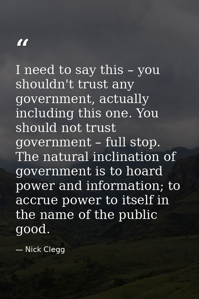 I need to say this – you shouldn't trust any government, actually including this one. You should not trust government –  — Nick Clegg