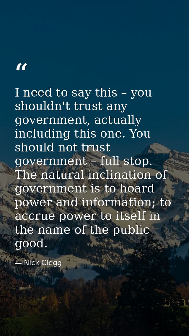 I need to say this – you shouldn't trust any government, actually including this one. You should not trust government –  — Nick Clegg