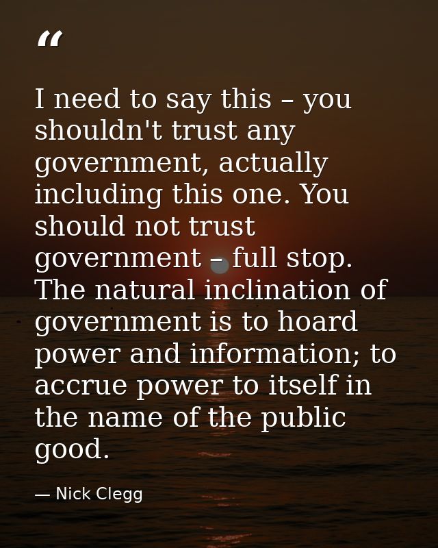 I need to say this – you shouldn't trust any government, actually including this one. You should not trust government –  — Nick Clegg
