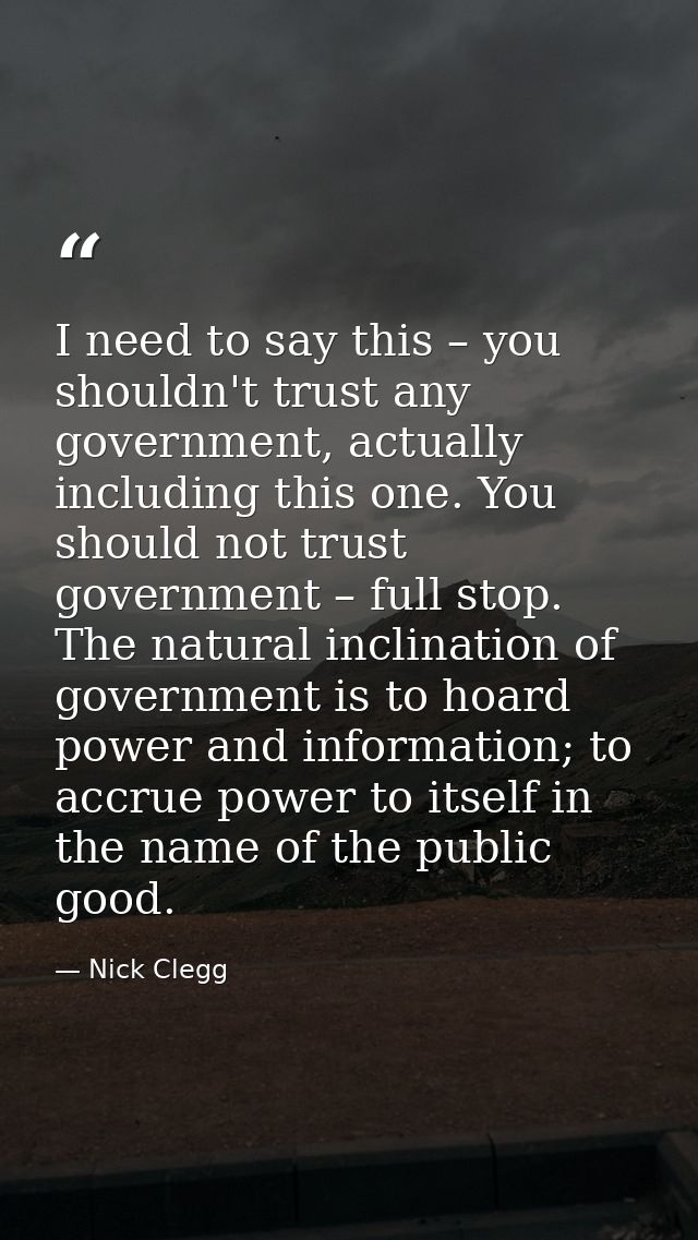 I need to say this – you shouldn't trust any government, actually including this one. You should not trust government –  — Nick Clegg