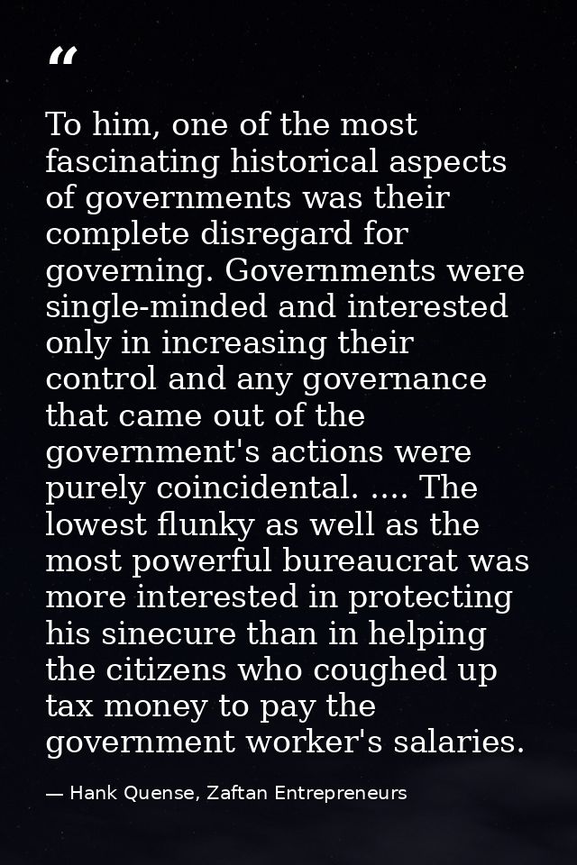 To him, one of the most fascinating historical aspects of governments was their complete disregard for governing. Govern — Hank Quense, Zaftan Entrepreneurs