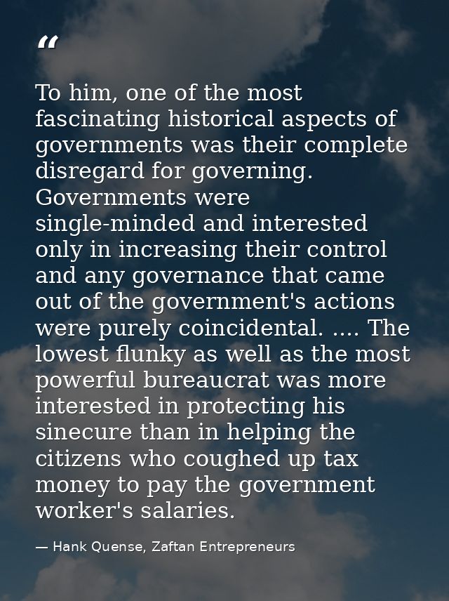 To him, one of the most fascinating historical aspects of governments was their complete disregard for governing. Govern — Hank Quense, Zaftan Entrepreneurs