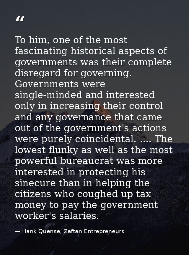 To him, one of the most fascinating historical aspects of governments was their complete disregard for governing. Govern — Hank Quense, Zaftan Entrepreneurs