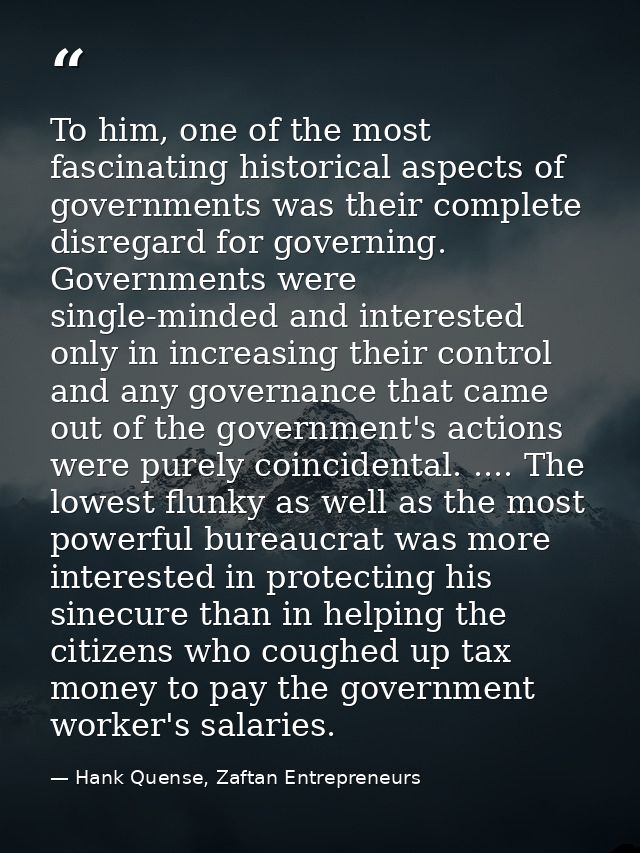 To him, one of the most fascinating historical aspects of governments was their complete disregard for governing. Govern — Hank Quense, Zaftan Entrepreneurs
