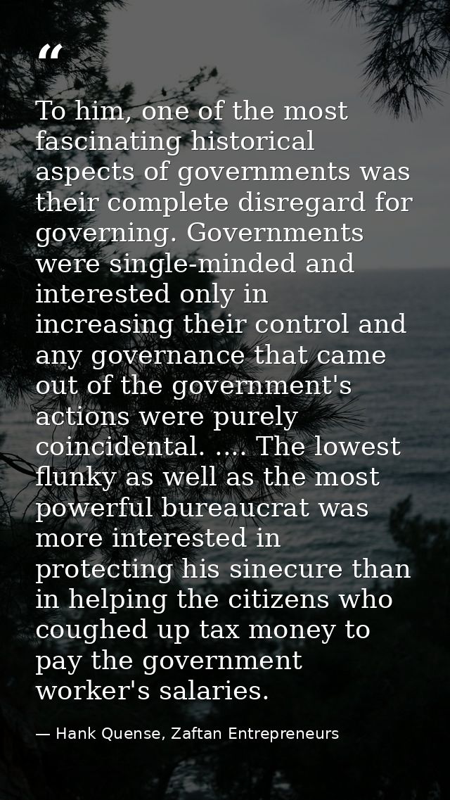 To him, one of the most fascinating historical aspects of governments was their complete disregard for governing. Govern — Hank Quense, Zaftan Entrepreneurs